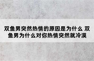 双鱼男突然热情的原因是为什么 双鱼男为什么对你热情突然就冷漠